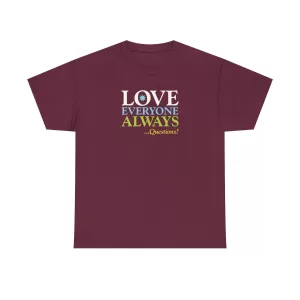 Love Everyone Always …Questions? - Maroon