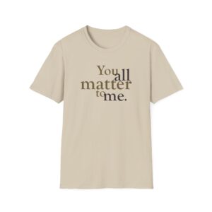 You ALL Matter to Me T-Shirt - Sand
