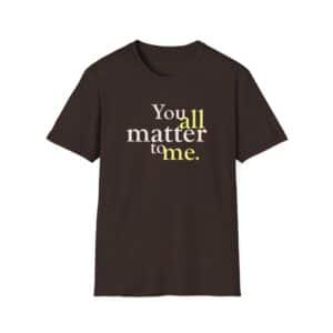 You ALL Matter to Me T-Shirt - Dark Chocolate