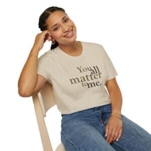 You ALL Matter to Me T-Shirt - Sand