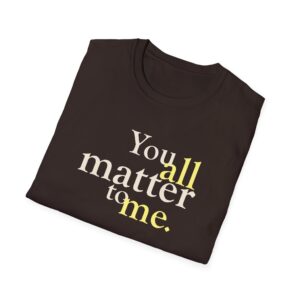You ALL Matter to Me T-Shirt - Dark Chocolate