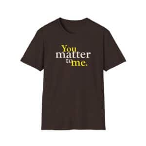 You Matter to Me T-Shirt - Dark Chocolate