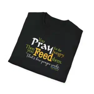 Pray for the Hungry. Then Feed them T-Shirt