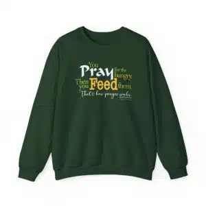 “Pray for the Hungry. Then Feed Them.” Sweatshirt in Forest Green