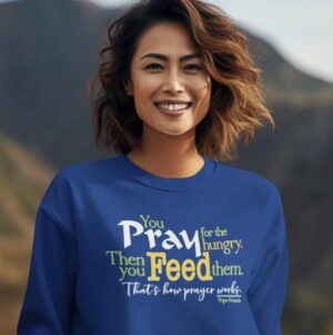 “Pray for the Hungry. Then Feed Them.” Crewneck Sweatshirt