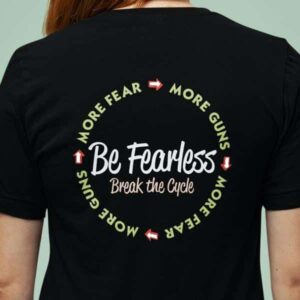 Be Fearless – Break the cycle of fear and guns – T-Shirt