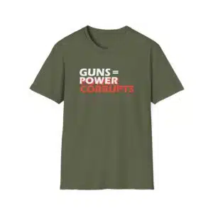 Guns = Power; Power Corrupts T-Shirt - Military Green